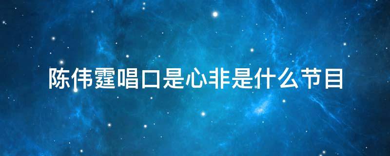 陈伟霆唱口是心非是什么节目 陈伟霆《口是心非》