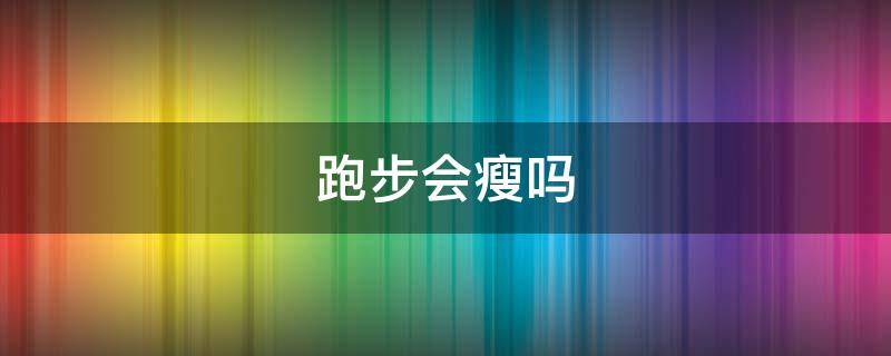 跑步会瘦吗 每天跑步会瘦吗