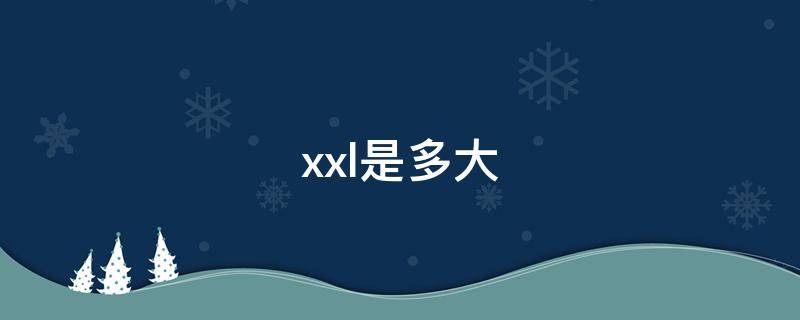 xxl是多大（男士XXL是多大码）