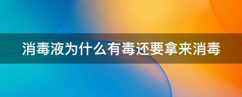 消毒液为什么有毒还要拿来消毒（消毒液为什么能消毒）
