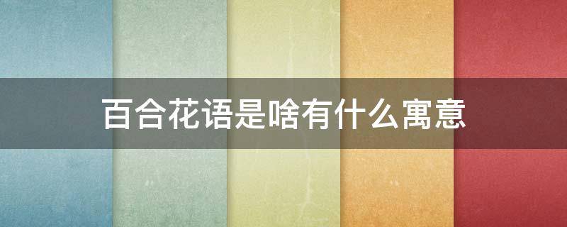 百合花语是啥有什么寓意（百合花语和寓意是什么意思）