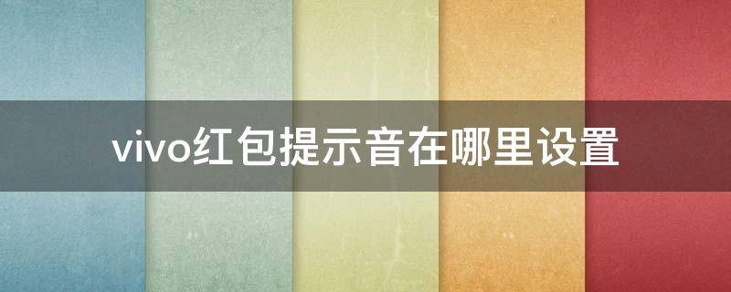 vivo红包提示音在哪里设置 vivo红包提示音在哪里设置怎么调大