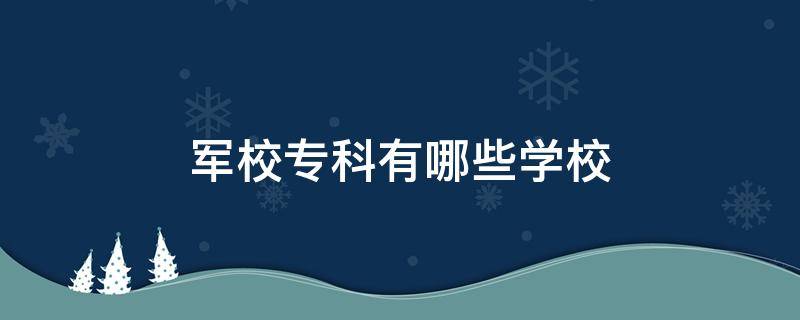 军校专科有哪些学校（专科的军校有哪些学校）
