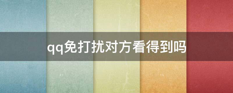 qq免打扰对方看得到吗（qq设置免打扰对方看得到么）