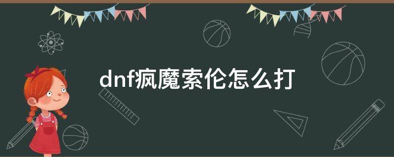 dnf疯魔索伦怎么打 dnf洛兹贝伦怎么打