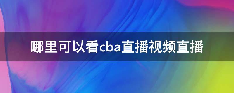哪里可以看cba直播视频直播 哪里可以看CBA直播?