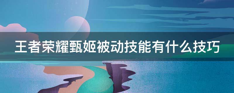 王者荣耀甄姬被动技能有什么技巧 王者荣耀甄姬被动是什么