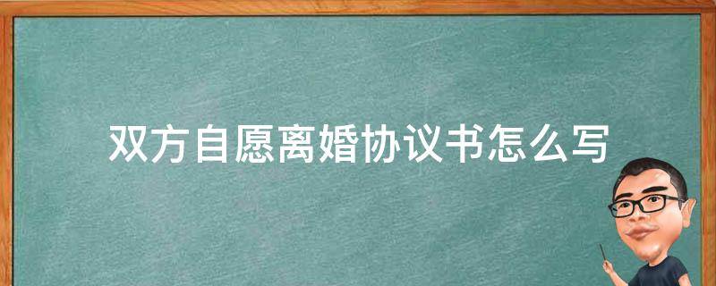 双方自愿离婚协议书怎么写（如何写离婚协议书）