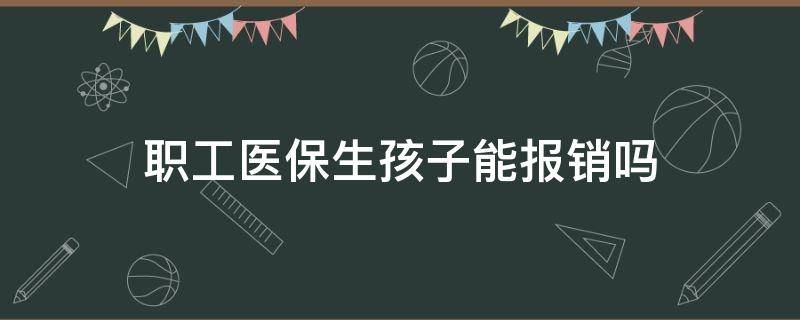 职工医保生孩子能报销吗（职工医保生小孩可以报销吗?）