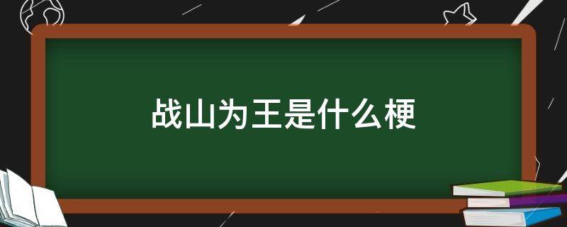 战山为王是什么梗（为什么叫战山为王）