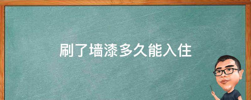 刷了墙漆多久能入住 刚刷了墙漆多久可以入住