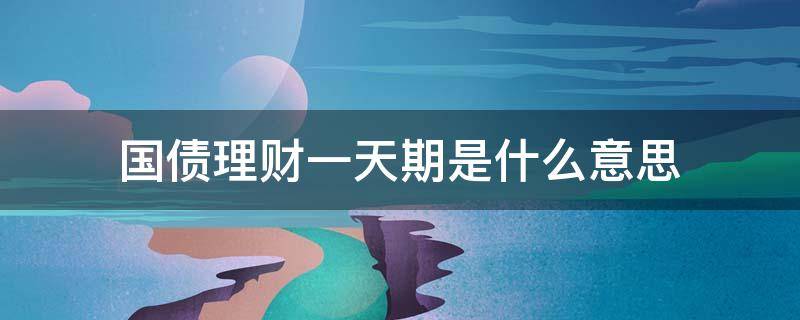 国债理财一天期是什么意思（国债理财计息天数）