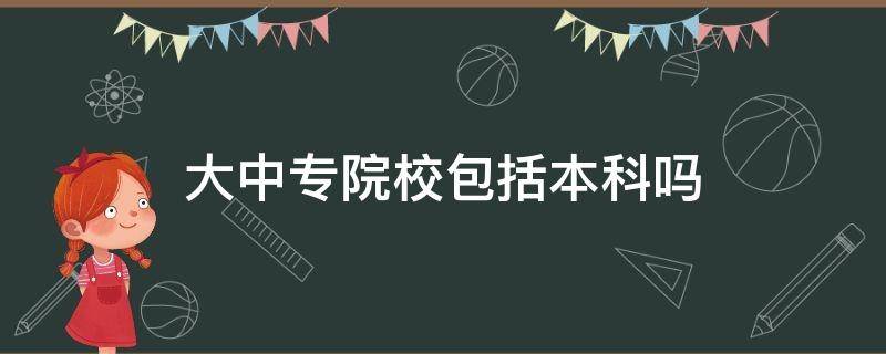 大中专院校包括本科吗（大中专院校包括大学本科吗）