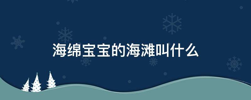 海绵宝宝的海滩叫什么 海绵宝宝的海滩叫什么英文