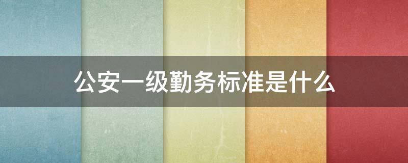 公安一级勤务标准是什么 公安一级勤务和二级勤务的区别