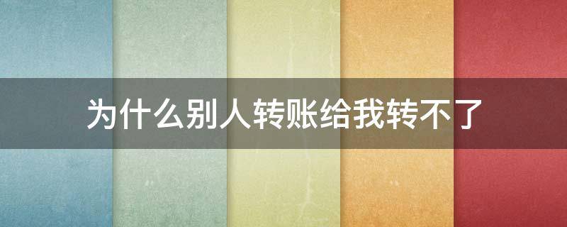 为什么别人转账给我转不了 为什么别人转账给我转不了显示异常