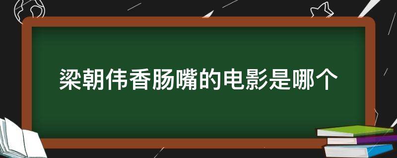 梁朝伟香肠嘴的电影是哪个 梁朝伟香肠嘴是什么角色
