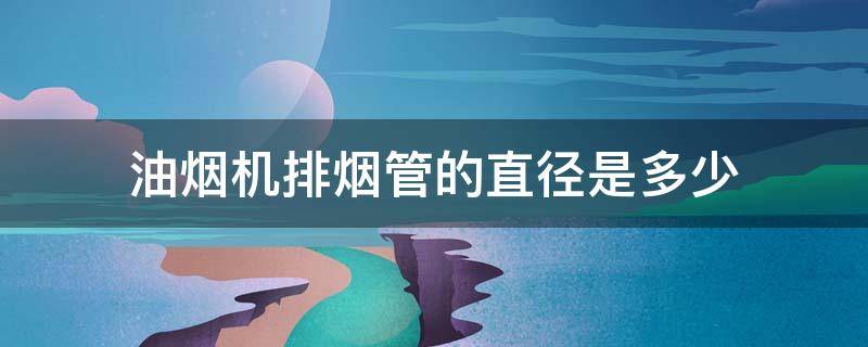 油烟机排烟管的直径是多少（排油烟机的管道直径为多少?）