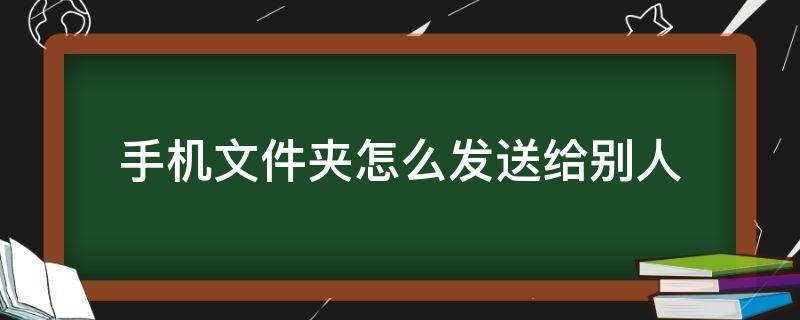 手机文件夹怎么发送给别人（苹果手机文件夹怎么发送给别人）