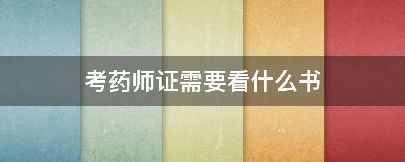 考药师证需要看什么书（考药师证需要看什么书类）