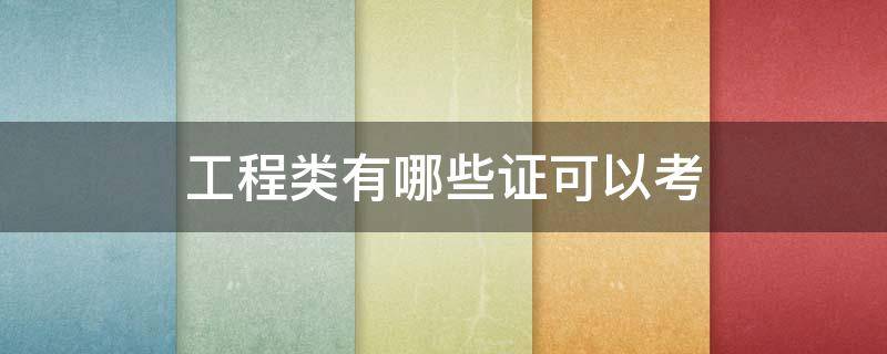 工程类有哪些证可以考 工程行业有哪些证可以考