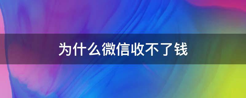 为什么微信收不了钱（为什么微信收不了钱要绑定银行卡）