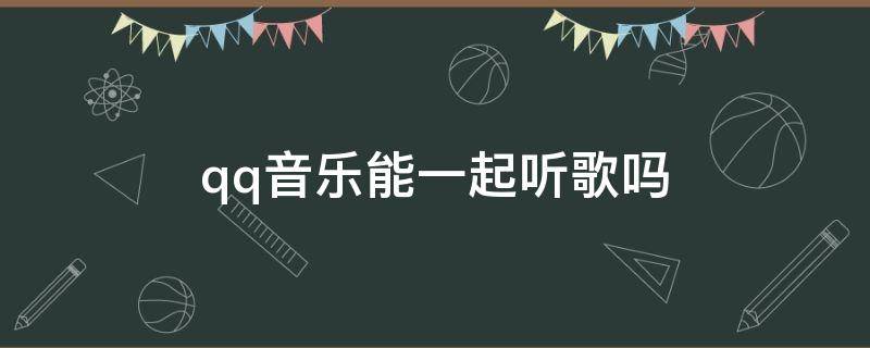 qq音乐能一起听歌吗 ipadqq音乐能一起听歌吗