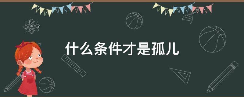 什么条件才是孤儿 具备什么条件才是孤儿