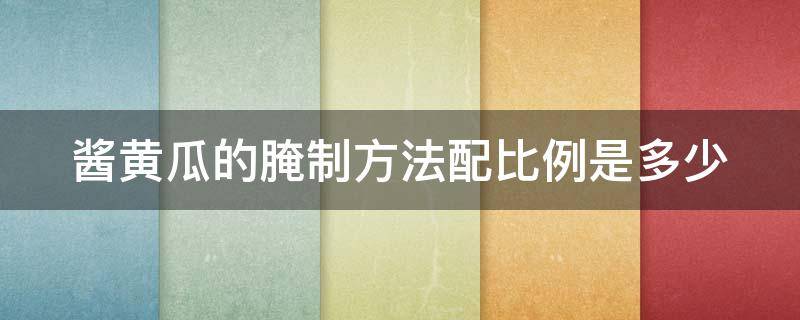 酱黄瓜的腌制方法配比例是多少 酱黄瓜的腌制方法的做法大全
