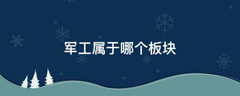 军工属于哪个板块 军工类属于什么板块