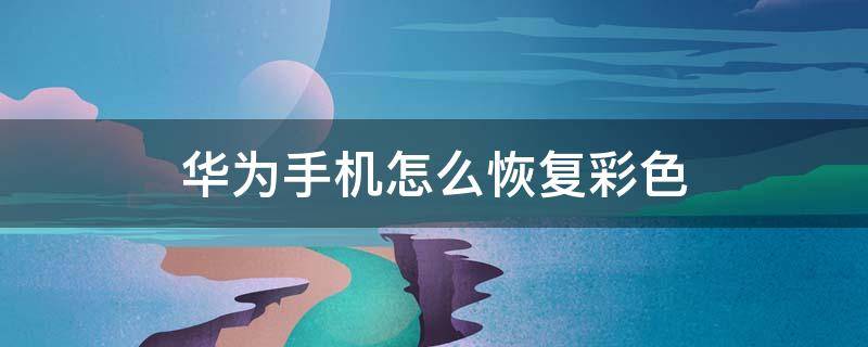 华为手机怎么恢复彩色 荣耀手机怎么恢复彩色屏幕