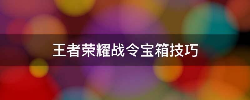 王者荣耀战令宝箱技巧 王者荣耀战令宝箱技巧s25
