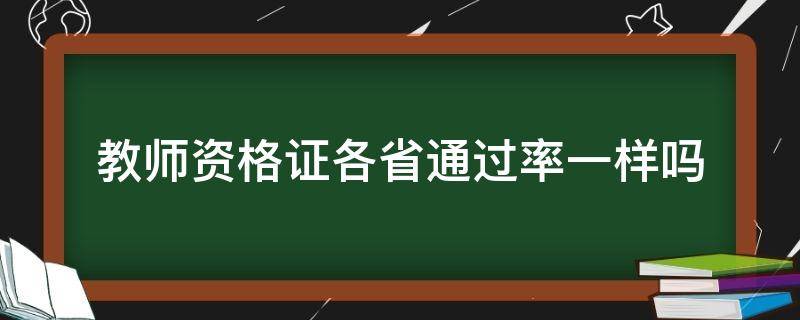 教师资格证各省通过率一样吗（全国各省教师资格证通过率）