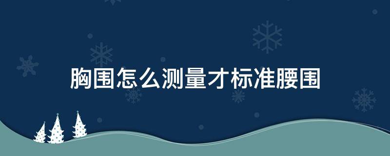 胸围怎么测量才标准腰围 怎样标准测量胸围腰围