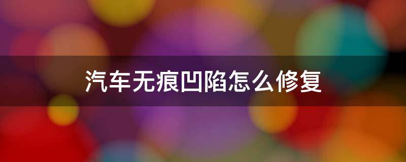 汽车无痕凹陷怎么修复 车子凹陷无痕修复