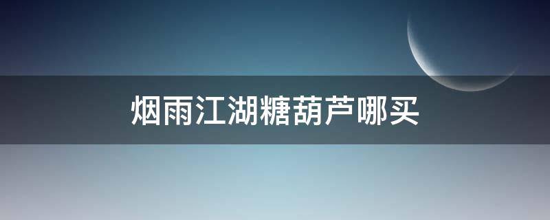烟雨江湖糖葫芦哪买 烟雨江湖红糖在哪里买