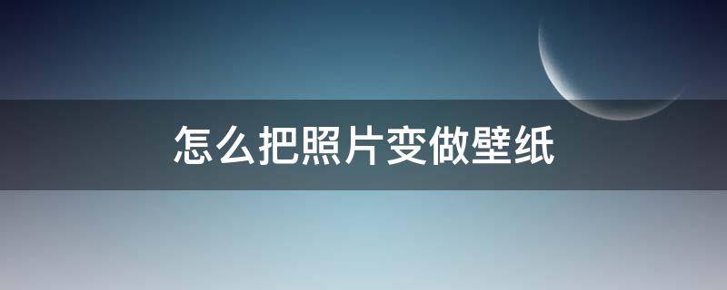怎么把照片变做壁纸 怎么将照片变为壁纸