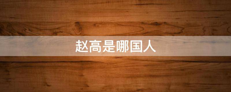 赵高是哪国人 赵高到底是什么人