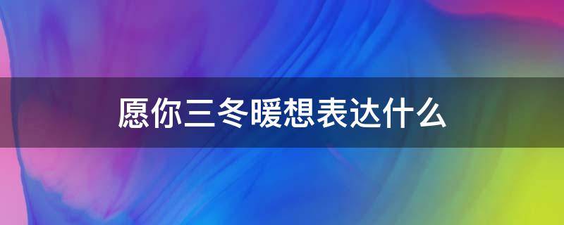 愿你三冬暖想表达什么 愿你三冬暖想表达什么意思