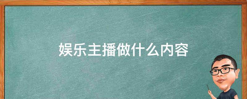 娱乐主播做什么内容（娱乐主播做什么内容好）