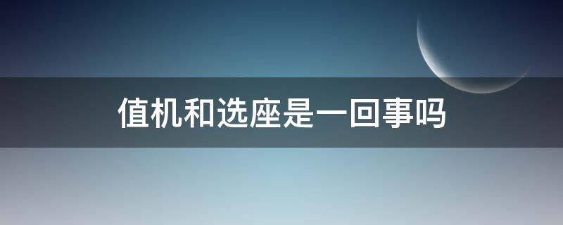 值机和选座是一回事吗 选座了是不是就是值机