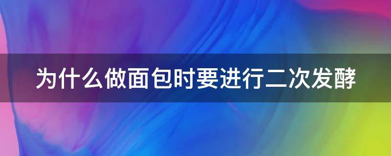 为什么做面包时要进行二次发酵 为什么做面包时要进行二次发酵处理