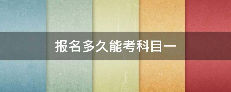 报名多久能考科目一（报名开始多久能考科目一）