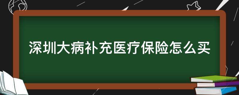 深圳大病补充医疗保险怎么买 深圳重特大疾病补充医疗保险怎么买