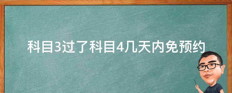 科目3过了科目4几天内免预约（科目3过了科目4几天内免预约荆州）