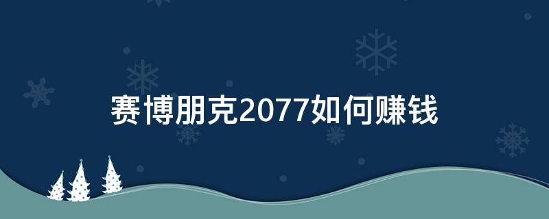 赛博朋克2077如何赚钱（赛博朋克2077赚钱方法）