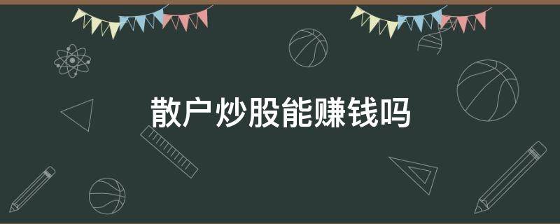 散户炒股能赚钱吗 散户炒股能赚多少