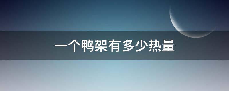 一个鸭架有多少热量 一个鸭架的热量是多少