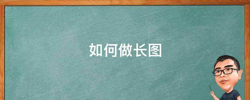 如何做长图（怎么制作长图片）