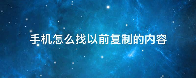 手机怎么找以前复制的内容（怎么找之前复制的内容）